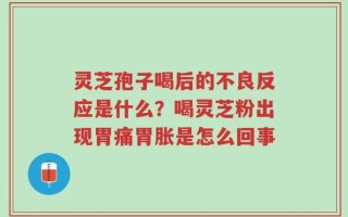 灵芝孢子喝后的不良反应是什么？喝灵芝粉出现胃痛胃胀是怎么回事
