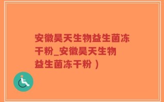 安徽昊天生物益生菌冻干粉_安徽昊天生物 益生菌冻干粉 )