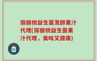 猕猴桃益生菌发酵果汁代理(猕猴桃益生菌果汁代理，美味又健康)