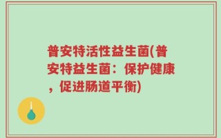 普安特活性益生菌(普安特益生菌：保护健康，促进肠道平衡)