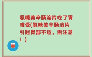 氨糖美辛肠溶片吃了胃难受(氨糖美辛肠溶片引起胃部不适，需注意！)