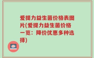 爱提力益生菌价格表图片(爱提力益生菌价格一览：降价优惠多种选择)