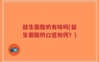 益生菌酸奶有味吗(益生菌酸奶口感如何？)
