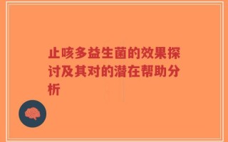 止咳多益生菌的效果探讨及其对的潜在帮助分析