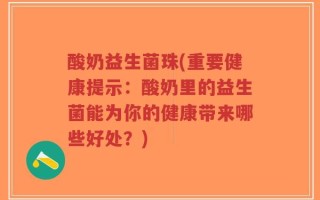 酸奶益生菌珠(重要健康提示：酸奶里的益生菌能为你的健康带来哪些好处？)