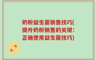 奶粉益生菌销售技巧(提升奶粉销售的关键：正确使用益生菌技巧)