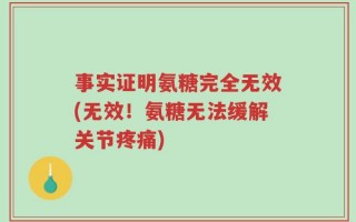 事实证明氨糖完全无效(无效！氨糖无法缓解关节疼痛)