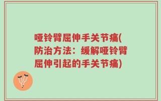 哑铃臂屈伸手关节痛(防治方法：缓解哑铃臂屈伸引起的手关节痛)