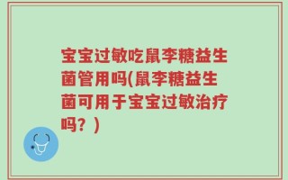 宝宝过敏吃鼠李糖益生菌管用吗(鼠李糖益生菌可用于宝宝过敏治疗吗？)