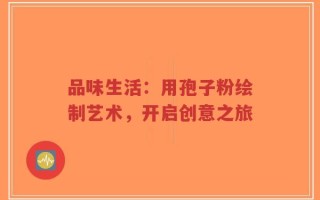 品味生活：用孢子粉绘制艺术，开启创意之旅