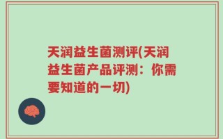 天润益生菌测评(天润益生菌产品评测：你需要知道的一切)