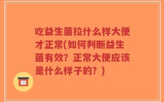 吃益生菌拉什么样大便才正常(如何判断益生菌有效？正常大便应该是什么样子的？)