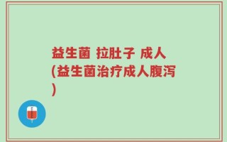 益生菌 拉肚子 成人(益生菌治疗成人腹泻)