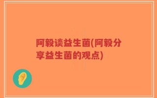 阿毅谈益生菌(阿毅分享益生菌的观点)