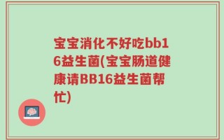 宝宝消化不好吃bb16益生菌(宝宝肠道健康请BB16益生菌帮忙)