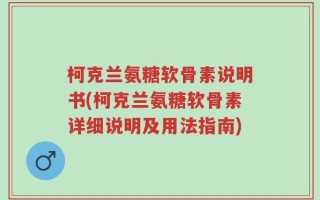 柯克兰氨糖软骨素说明书(柯克兰氨糖软骨素详细说明及用法指南)