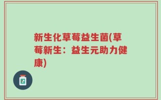 新生化草莓益生菌(草莓新生：益生元助力健康)