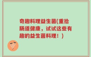 奇趣料理益生菌(重拾肠道健康，试试这些有趣的益生菌料理！)