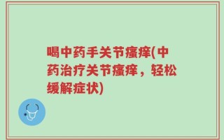 喝中药手关节瘙痒(中药治疗关节瘙痒，轻松缓解症状)