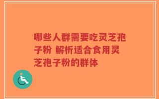 哪些人群需要吃灵芝孢子粉 解析适合食用灵芝孢子粉的群体