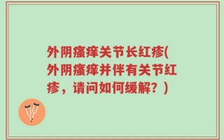 外阴瘙痒关节长红疹(外阴瘙痒并伴有关节红疹，请问如何缓解？)