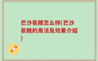 巴沙氨糖怎么样(巴沙氨糖的用法及效果介绍)