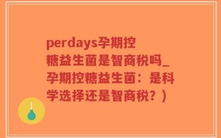 perdays孕期控糖益生菌是智商税吗_孕期控糖益生菌：是科学选择还是智商税？)