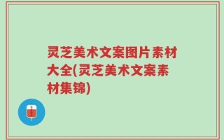 灵芝美术文案图片素材大全(灵芝美术文案素材集锦)