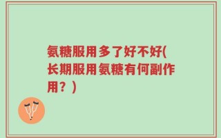 氨糖服用多了好不好(长期服用氨糖有何副作用？)