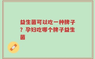 益生菌可以吃一种牌子？孕妇吃哪个牌子益生菌