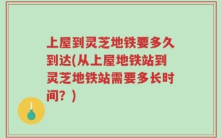 上屋到灵芝地铁要多久到达(从上屋地铁站到灵芝地铁站需要多长时间？)