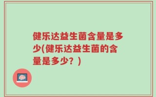 健乐达益生菌含量是多少(健乐达益生菌的含量是多少？)