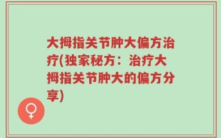 大拇指关节肿大偏方治疗(独家秘方：治疗大拇指关节肿大的偏方分享)