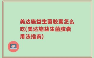 美达施益生菌胶囊怎么吃(美达施益生菌胶囊用法指南)