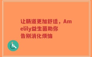 让肠道更加舒适，Amelily益生菌助你告别消化烦恼
