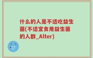 什么的人是不适吃益生菌(不适宜食用益生菌的人群_Alter)