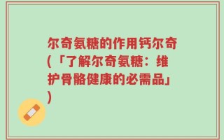 尔奇氨糖的作用钙尔奇(「了解尔奇氨糖：维护骨骼健康的必需品」)