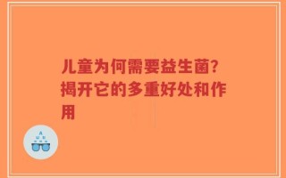 儿童为何需要益生菌？揭开它的多重好处和作用