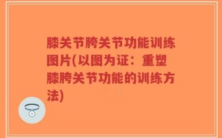 膝关节胯关节功能训练图片(以图为证：重塑膝胯关节功能的训练方法)