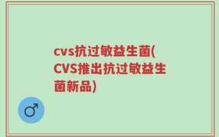 cvs抗过敏益生菌(CVS推出抗过敏益生菌新品)