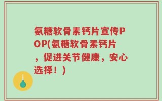 氨糖软骨素钙片宣传POP(氨糖软骨素钙片，促进关节健康，安心选择！)