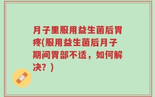 月子里服用益生菌后胃疼(服用益生菌后月子期间胃部不适，如何解决？)