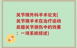 关节镜外科手术论文(关节镜手术在治疗运动员膝关节损伤中的效果：一项系统综述)
