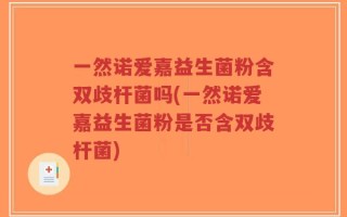 一然诺爱嘉益生菌粉含双歧杆菌吗(一然诺爱嘉益生菌粉是否含双歧杆菌)