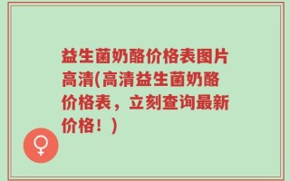 益生菌奶酪价格表图片高清(高清益生菌奶酪价格表，立刻查询最新价格！)