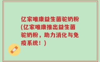 亿家唯康益生菌驼奶粉(亿家唯康推出益生菌驼奶粉，助力消化与免疫系统！)