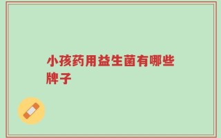 小孩药用益生菌有哪些牌子