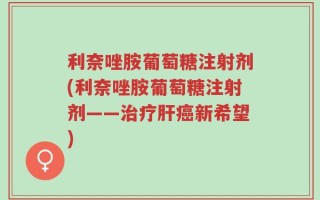 利奈唑胺葡萄糖注射剂(利奈唑胺葡萄糖注射剂——治疗肝癌新希望)