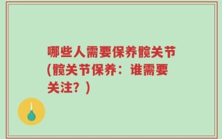 哪些人需要保养髋关节(髋关节保养：谁需要关注？)