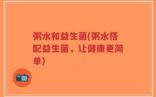 粥水和益生菌(粥水搭配益生菌，让健康更简单)